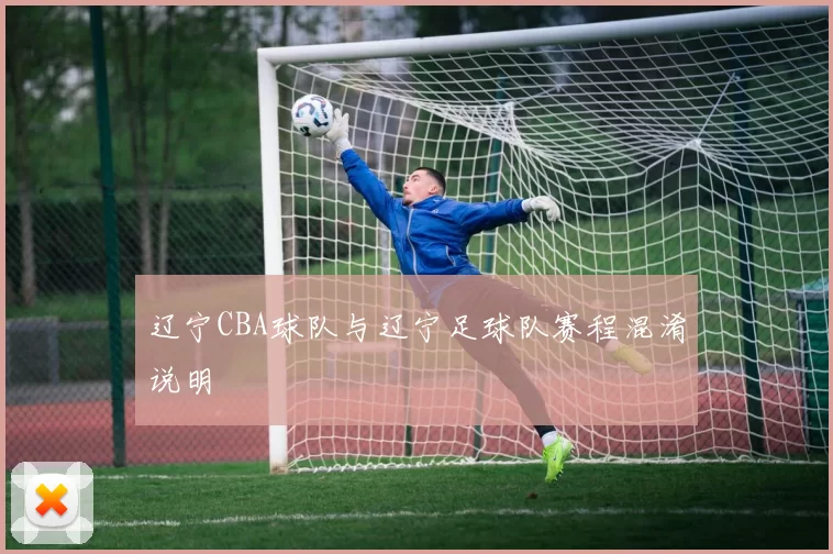 辽宁CBA球队与辽宁足球队赛程混淆说明