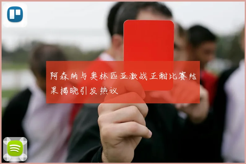 阿森纳与奥林匹亚激战正酣比赛结果揭晓引发热议