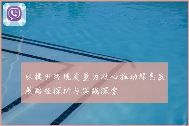 以提升环境质量为核心推动绿色发展路径探析与实践探索