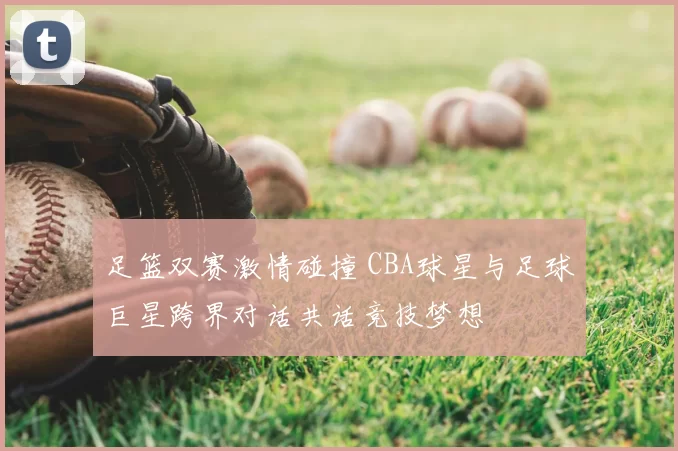 足篮双赛激情碰撞 CBA球星与足球巨星跨界对话共话竞技梦想