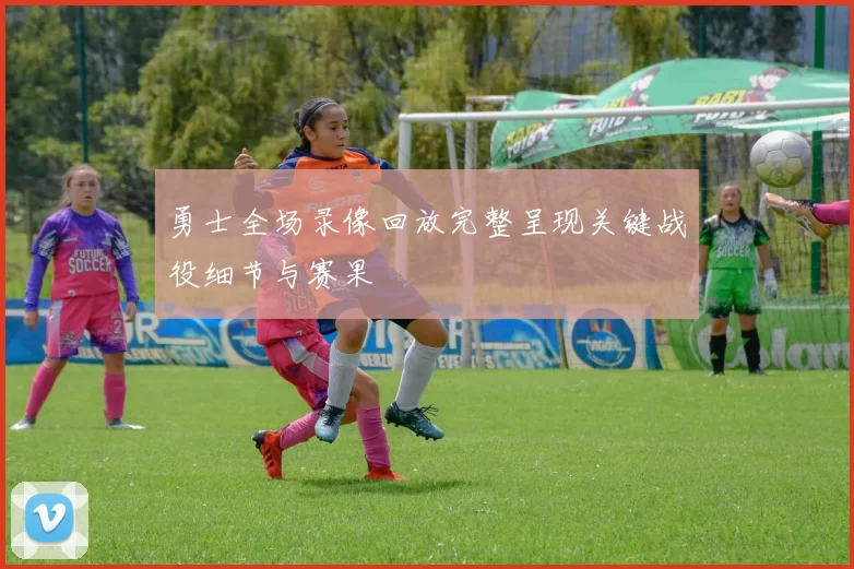 勇士全场录像回放完整呈现关键战役细节与赛果