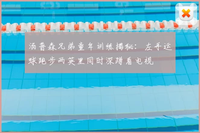 汤普森兄弟童年训练揭秘：左手运球跑步两英里同时深蹲看电视