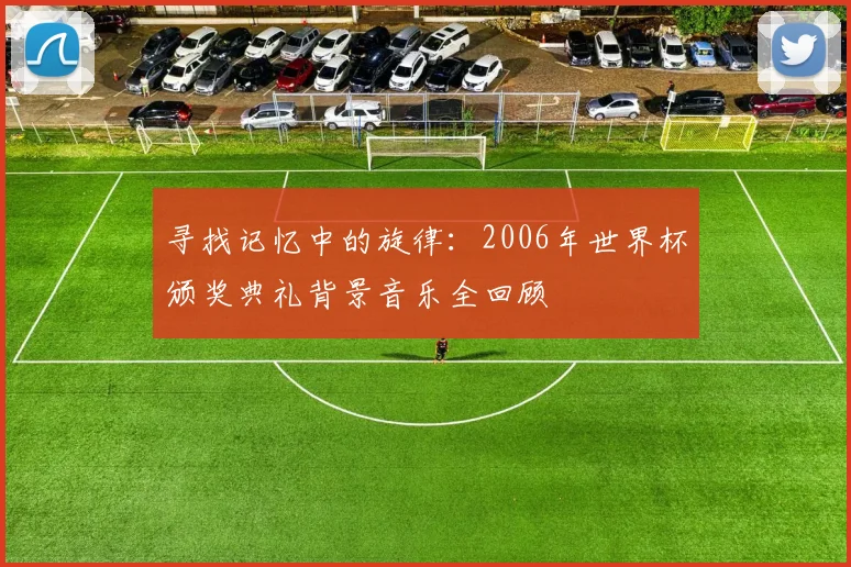 寻找记忆中的旋律:2006年世界杯颁奖典礼背景音乐全回顾