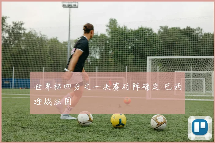 世界杯四分之一决赛对阵确定 巴西迎战法国