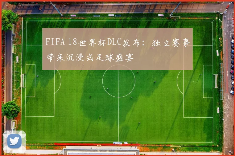 FIFA 18世界杯DLC发布:独立赛事带来沉浸式足球盛宴