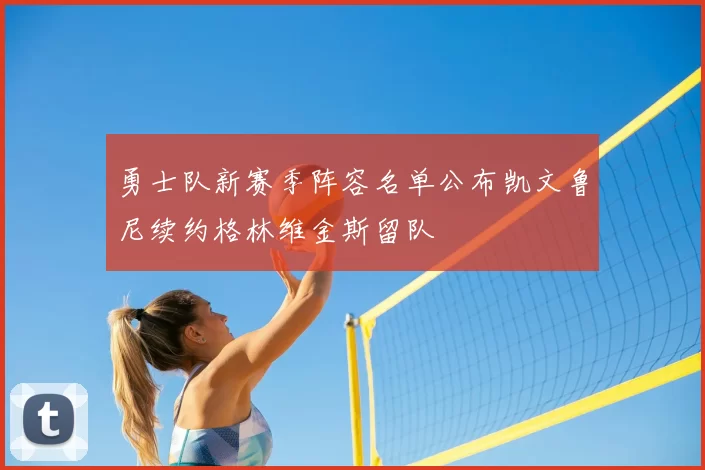 勇士队新赛季阵容名单公布凯文鲁尼续约格林维金斯留队