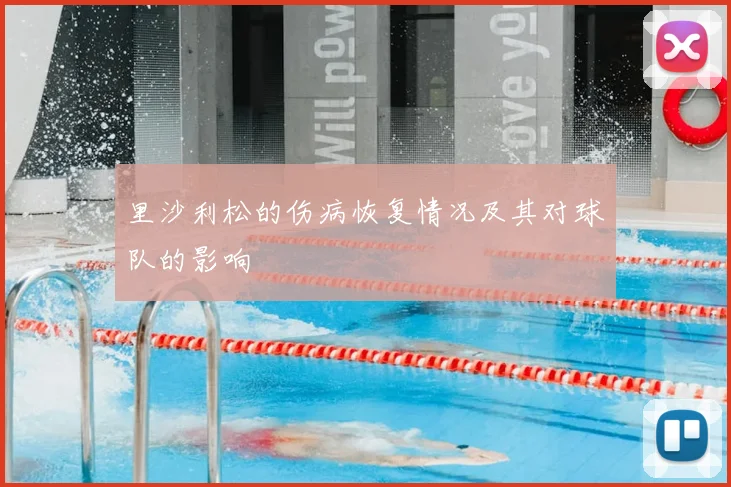 里沙利松的伤病恢复情况及其对球队的影响