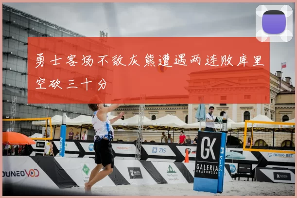 勇士客场不敌灰熊遭遇两连败库里空砍三十分
