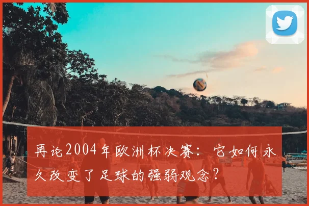 再论2004年欧洲杯决赛：它如何永久改变了足球的强弱观念？