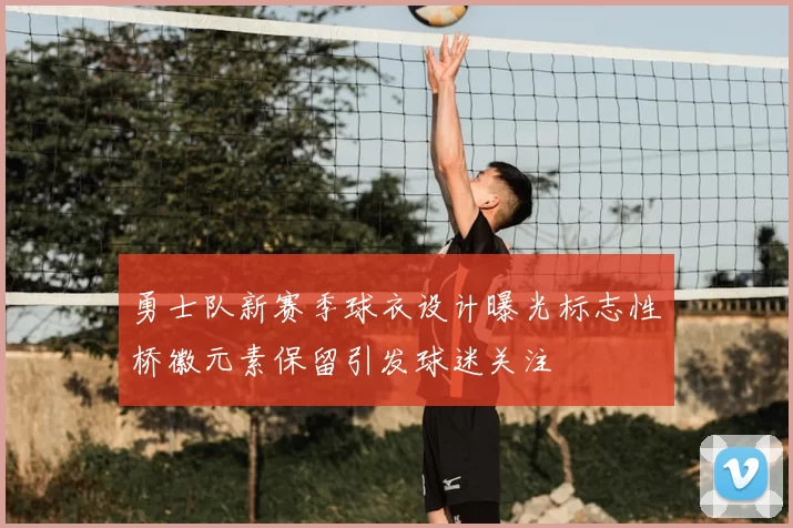 勇士队新赛季球衣设计曝光标志性桥徽元素保留引发球迷关注