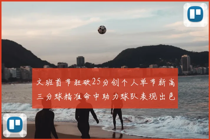 文班首节狂砍25分创个人单节新高三分球精准命中助力球队表现出色