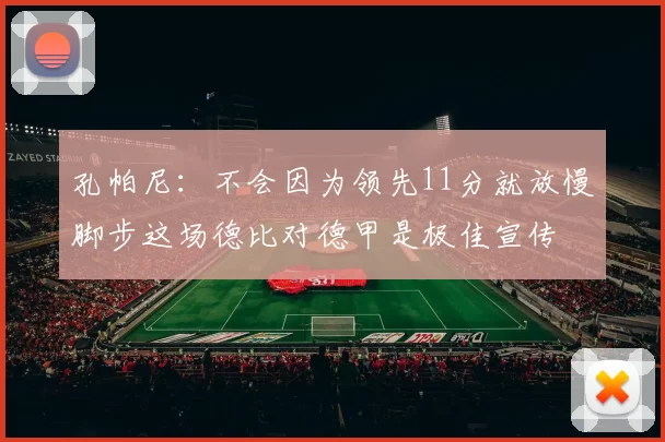 孔帕尼：不会因为领先11分就放慢脚步这场德比对德甲是极佳宣传