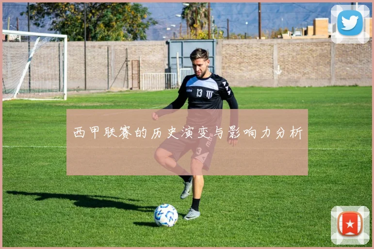 西甲联赛的历史演变与影响力分析