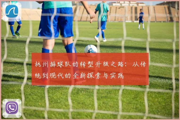 杭州排球队的转型升级之路：从传统到现代的全新探索与实践