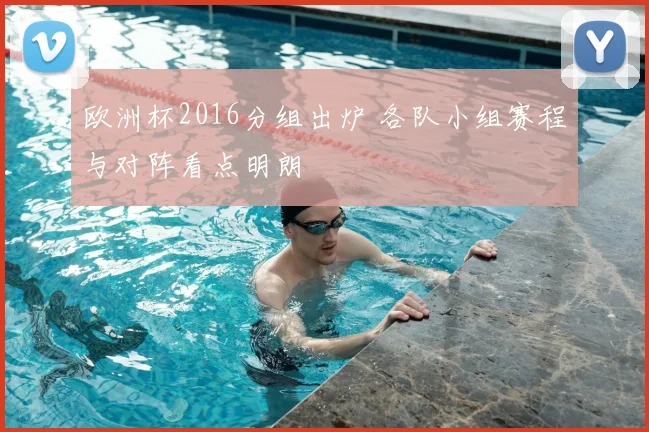 欧洲杯2016分组出炉 各队小组赛程与对阵看点明朗