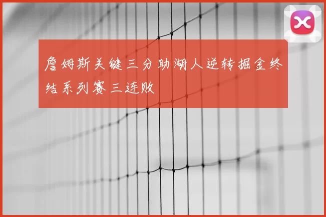 詹姆斯关键三分助湖人逆转掘金终结系列赛三连败