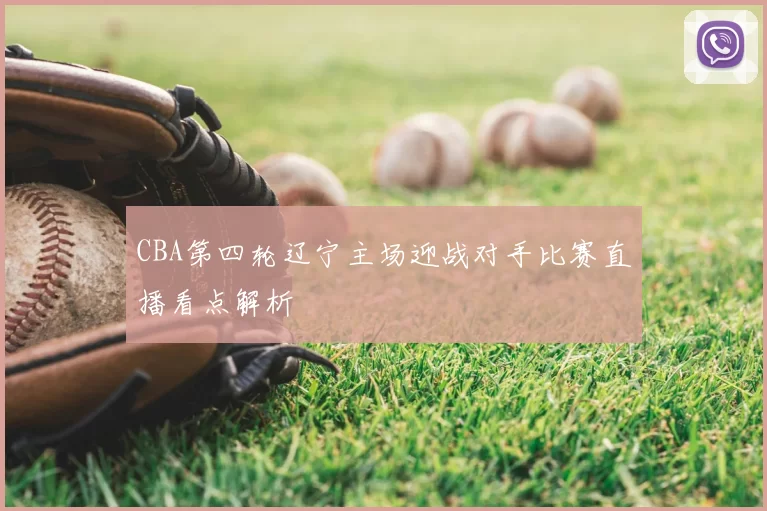 CBA第四轮辽宁主场迎战对手比赛直播看点解析