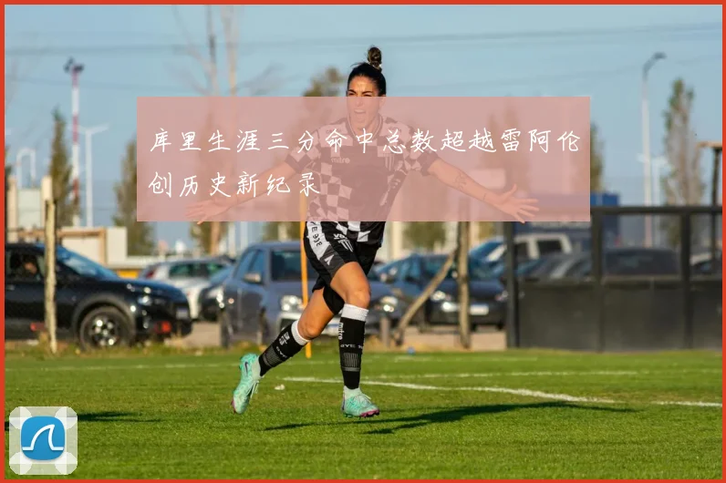库里生涯三分命中总数超越雷阿伦创历史新纪录