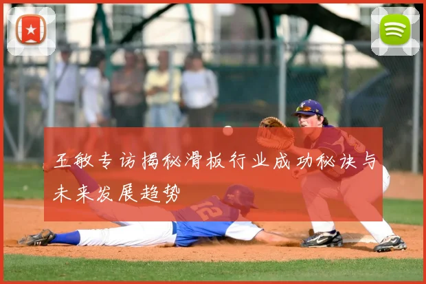 王敏专访揭秘滑板行业成功秘诀与未来发展趋势