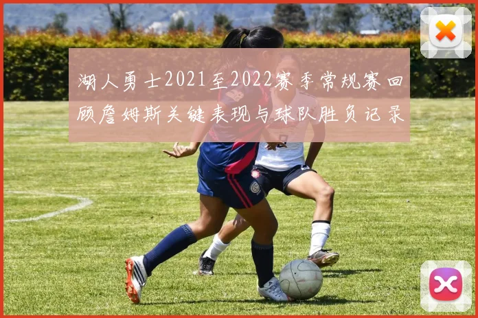 湖人勇士2021至2022赛季常规赛回顾詹姆斯关键表现与球队胜负记录