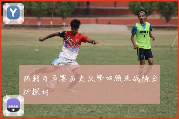 热刺与马赛历史交锋回顾及战绩分析探讨