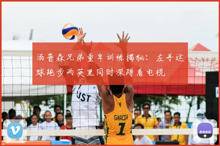 汤普森兄弟童年训练揭秘：左手运球跑步两英里同时深蹲看电视