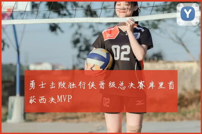 勇士击败独行侠晋级总决赛库里首获西决MVP