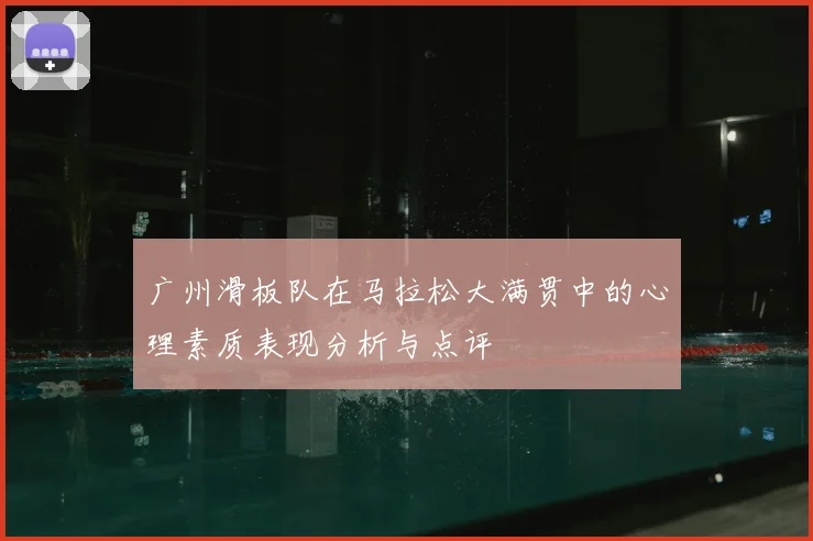 广州滑板队在马拉松大满贯中的心理素质表现分析与点评