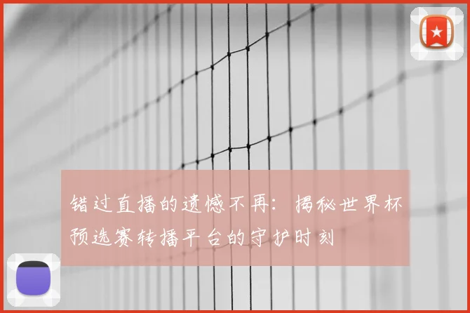 错过直播的遗憾不再:揭秘世界杯预选赛转播平台的守护时刻