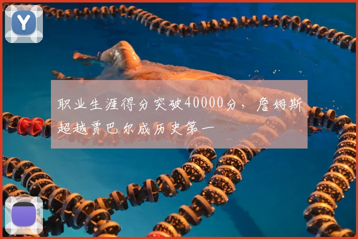 职业生涯得分突破40000分，詹姆斯超越贾巴尔成历史第一