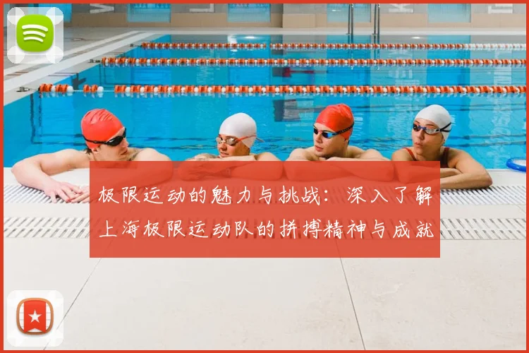 极限运动的魅力与挑战:深入了解上海极限运动队的拼搏精神与成就