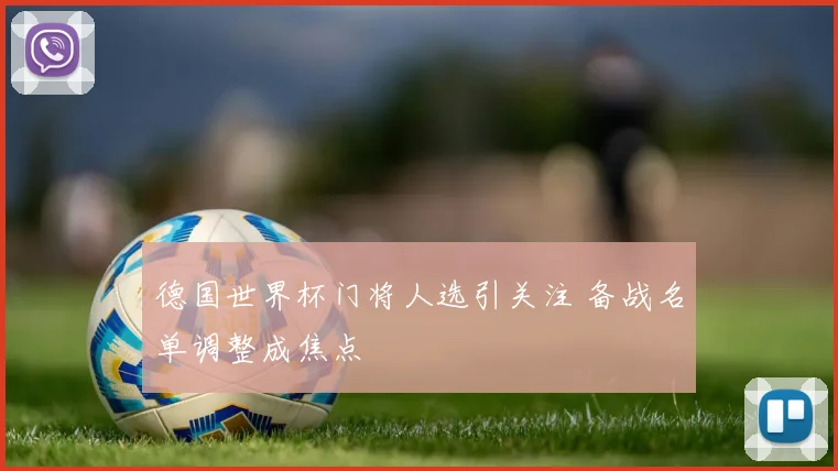 德国世界杯门将人选引关注 备战名单调整成焦点