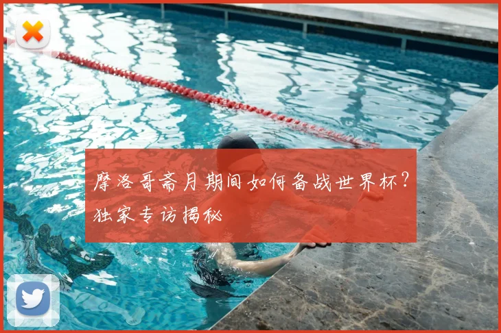 摩洛哥斋月期间如何备战世界杯？独家专访揭秘