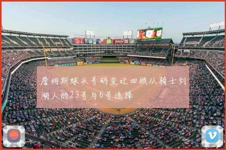 詹姆斯球衣号码变迁回顾从骑士到湖人的23号与6号选择