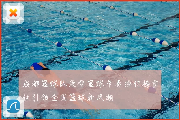 成都篮球队荣登篮球节奏排行榜首位引领全国篮球新风潮