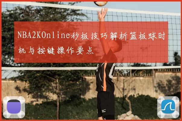 NBA2KOnline秒板技巧解析篮板球时机与按键操作要点