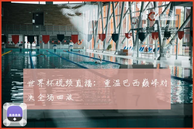 世界杯视频直播：重温巴西巅峰对决全场回放