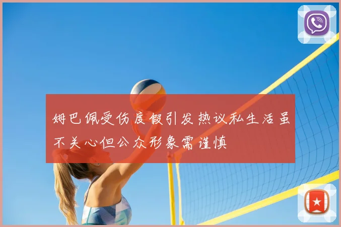 姆巴佩受伤度假引发热议私生活虽不关心但公众形象需谨慎