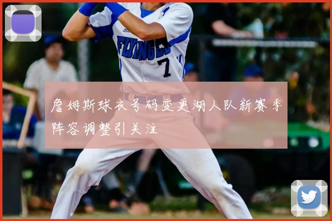 詹姆斯球衣号码变更湖人队新赛季阵容调整引关注