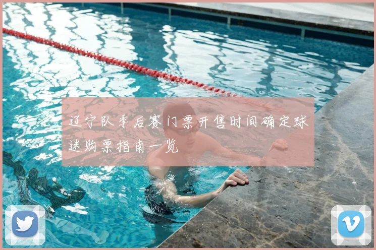 辽宁队季后赛门票开售时间确定球迷购票指南一览