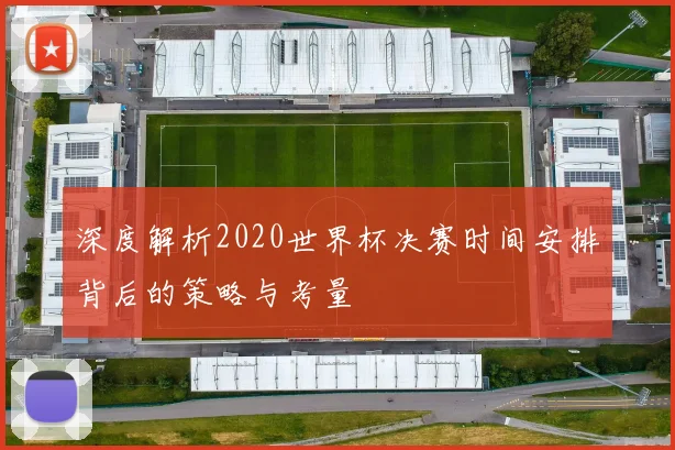 深度解析2020世界杯决赛时间安排背后的策略与考量