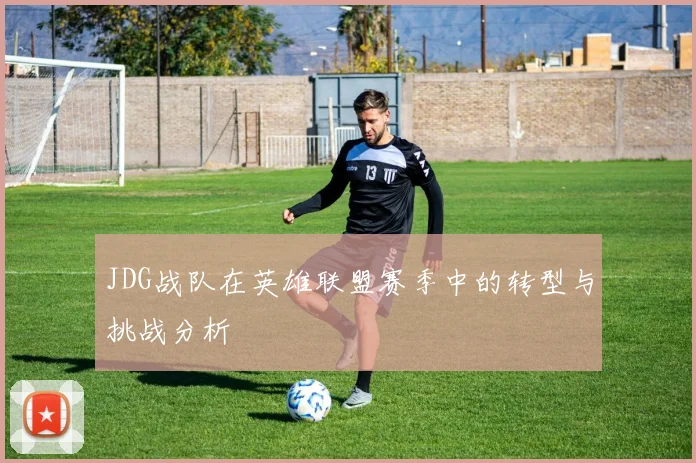 JDG战队在英雄联盟赛季中的转型与挑战分析