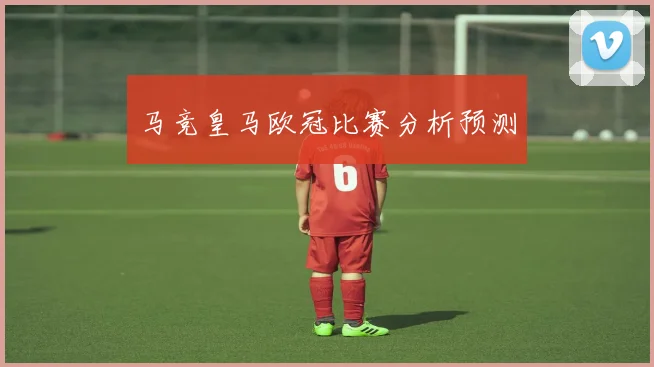 马竞皇马欧冠比赛分析预测