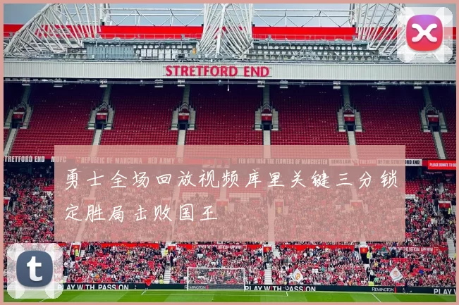 勇士全场回放视频库里关键三分锁定胜局击败国王