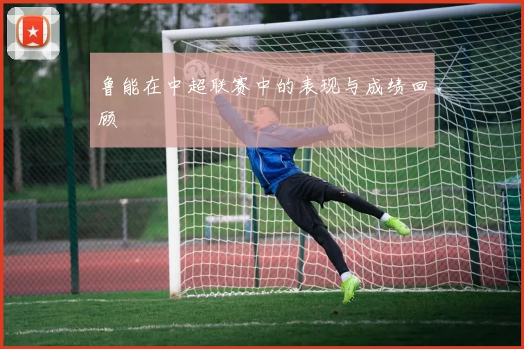 鲁能在中超联赛中的表现与成绩回顾