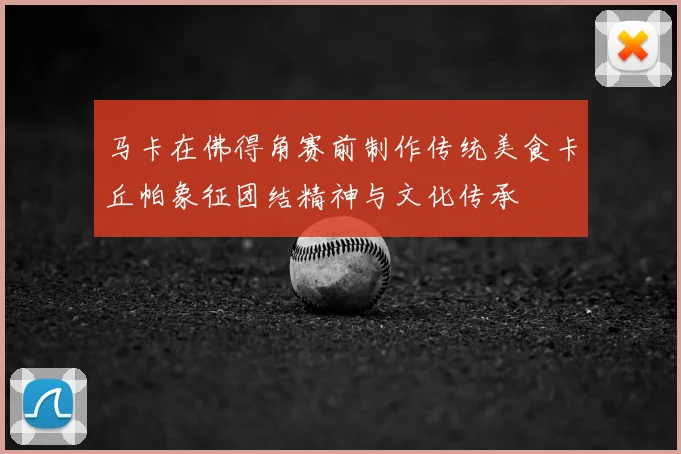 马卡在佛得角赛前制作传统美食卡丘帕象征团结精神与文化传承