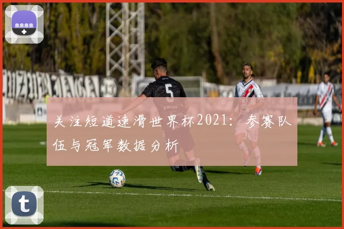 关注短道速滑世界杯2021:参赛队伍与冠军数据分析