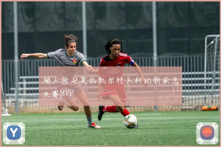 湖人抢七复仇凯尔特人科比斩获总决赛MVP