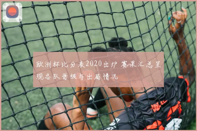 欧洲杯比分表2020出炉 赛果汇总呈现各队晋级与出局情况