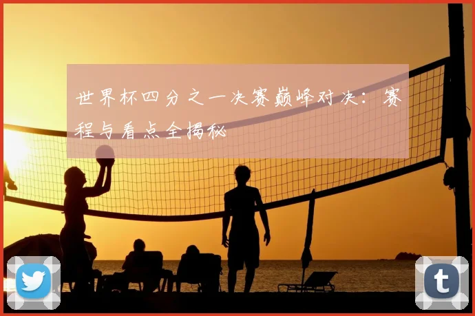 世界杯四分之一决赛巅峰对决:赛程与看点全揭秘